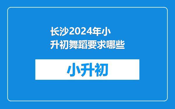 长沙2024年小升初舞蹈要求哪些