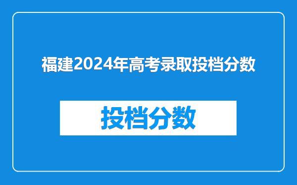 福建2024年高考录取投档分数