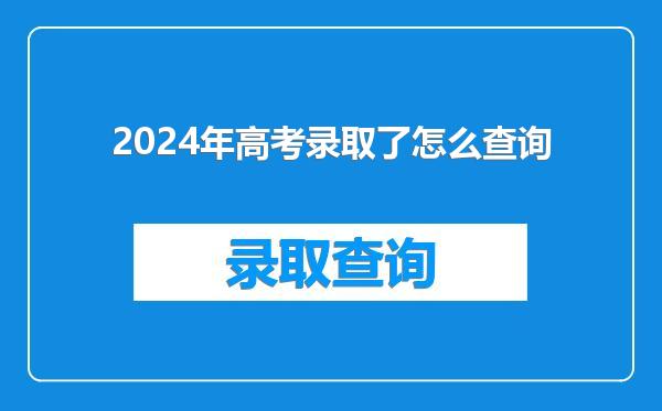 2024年高考录取了怎么查询