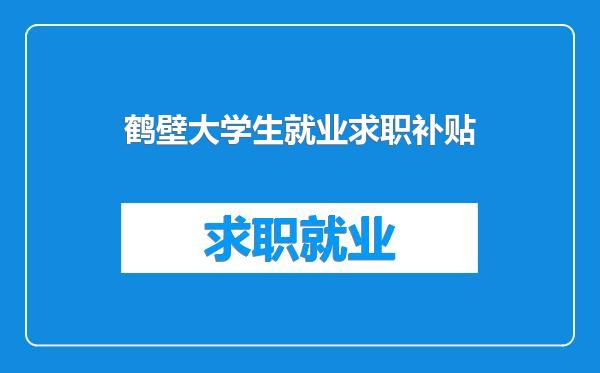 鹤壁大学生就业求职补贴