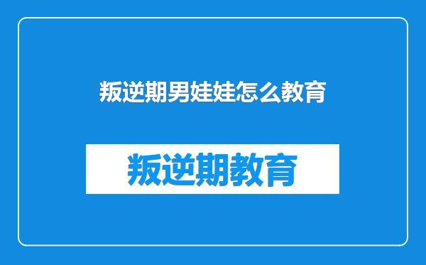 叛逆期男娃娃怎么教育