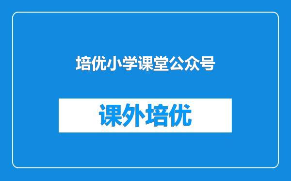 培优小学课堂公众号