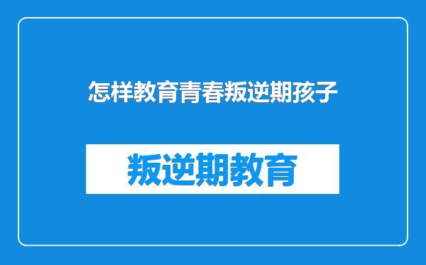 怎样教育青春叛逆期孩子