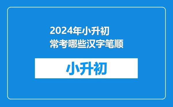 2024年小升初常考哪些汉字笔顺