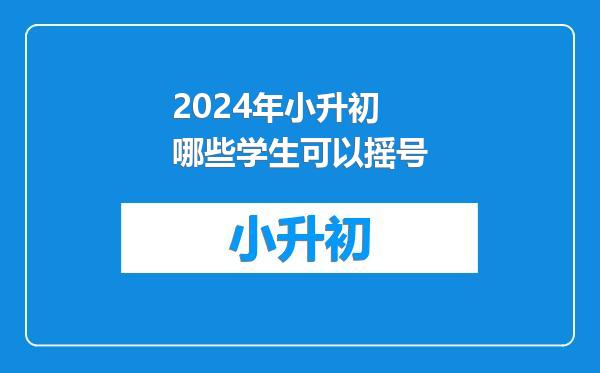 2024年小升初哪些学生可以摇号