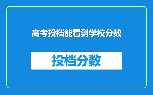 高考投档能看到学校分数