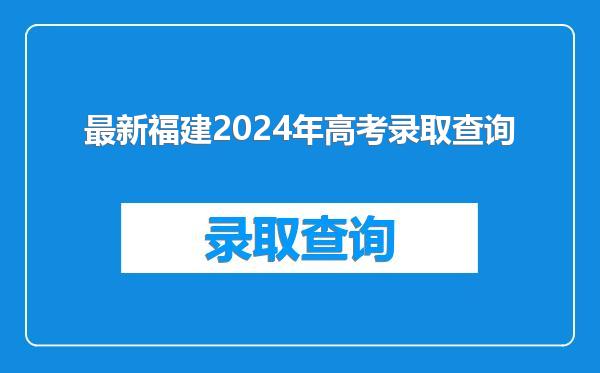 最新福建2024年高考录取查询