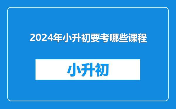 2024年小升初要考哪些课程