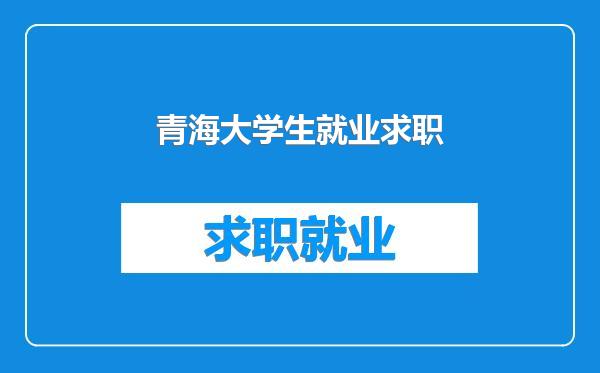 青海大学生就业求职