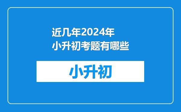 近几年2024年小升初考题有哪些