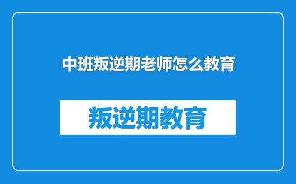 中班叛逆期老师怎么教育