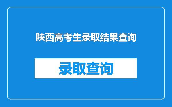 陕西高考生录取结果查询
