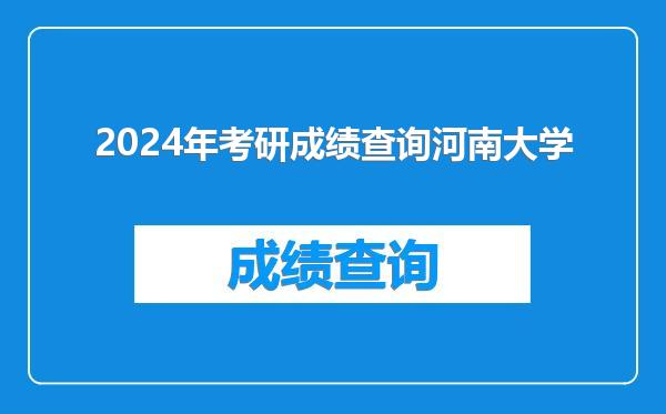 2024年考研成绩查询河南大学