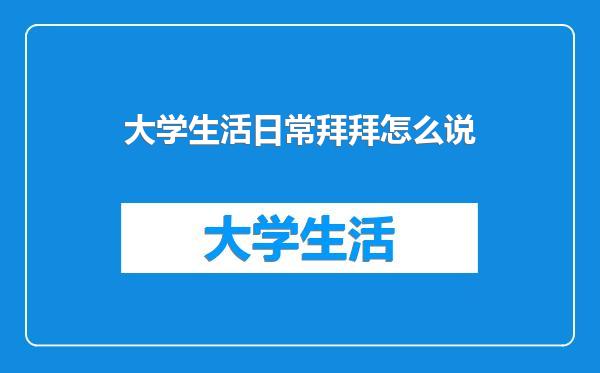 大学生活日常拜拜怎么说
