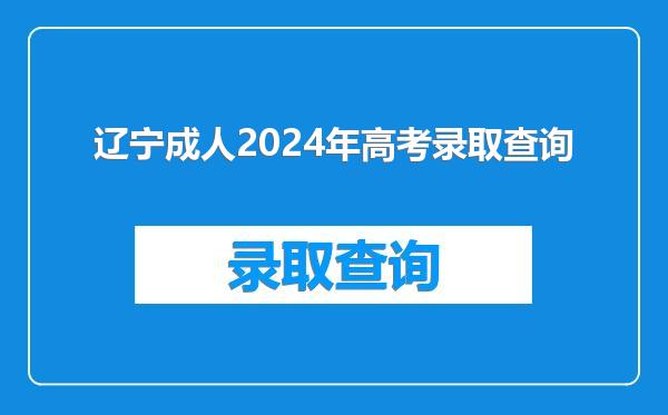 辽宁成人2024年高考录取查询