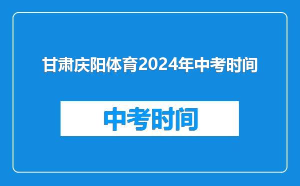甘肃庆阳体育2024年中考时间