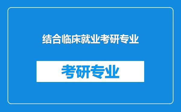 结合临床就业考研专业