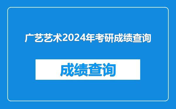 广艺艺术2024年考研成绩查询