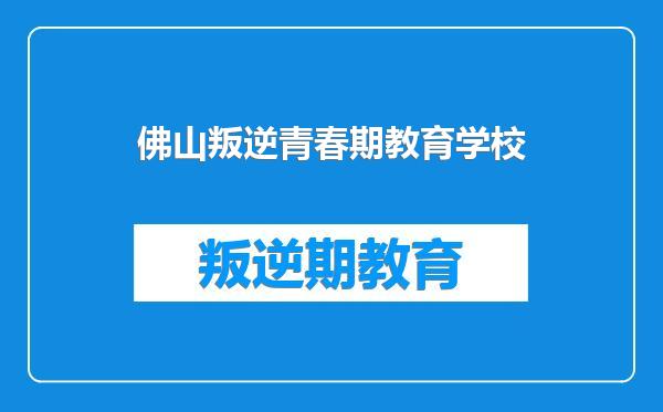 佛山叛逆青春期教育学校