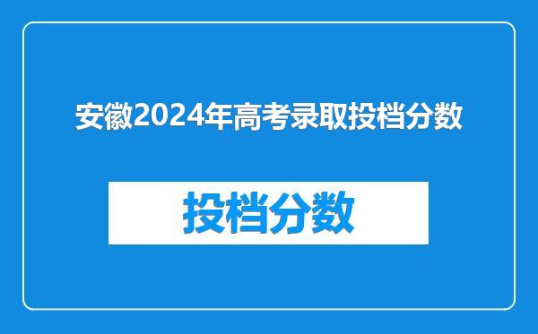 安徽2024年高考录取投档分数