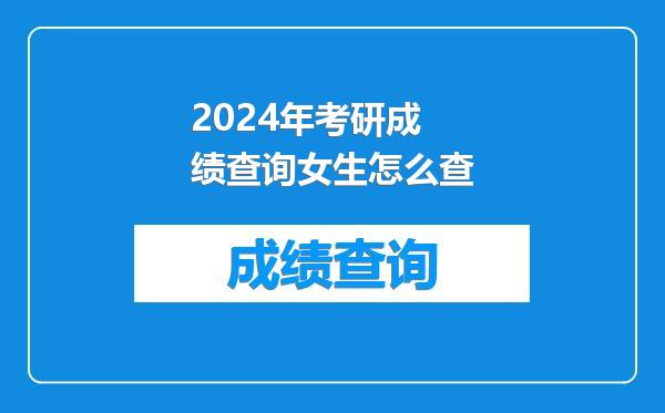 2024年考研成绩查询女生怎么查