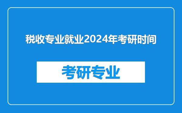 税收专业就业2024年考研时间