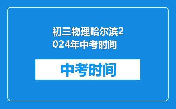 初三物理哈尔滨2024年中考时间