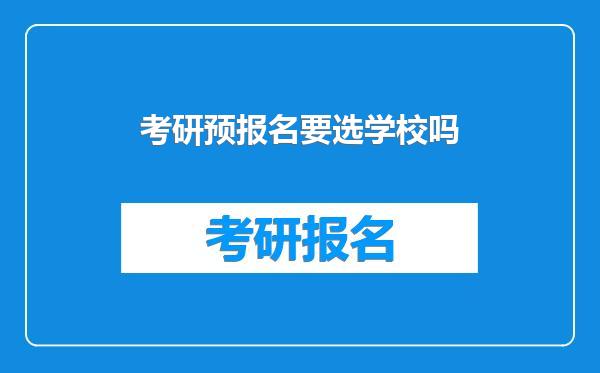 考研预报名要选学校吗