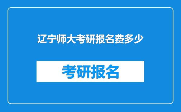 辽宁师大考研报名费多少