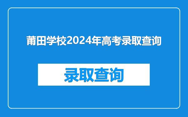 莆田学校2024年高考录取查询
