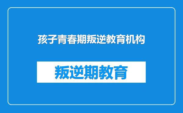 孩子青春期叛逆教育机构