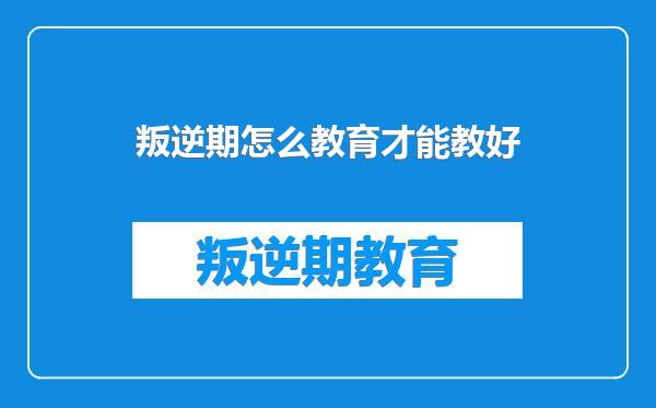 叛逆期怎么教育才能教好