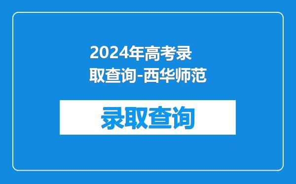 2024年高考录取查询-西华师范