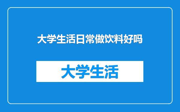 大学生活日常做饮料好吗