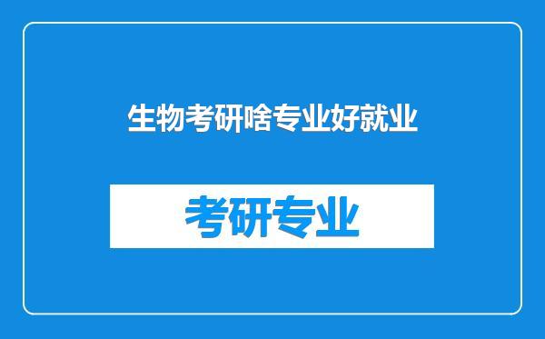 生物考研啥专业好就业