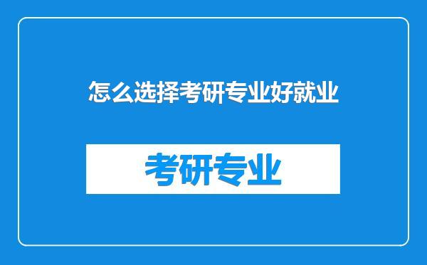 怎么选择考研专业好就业