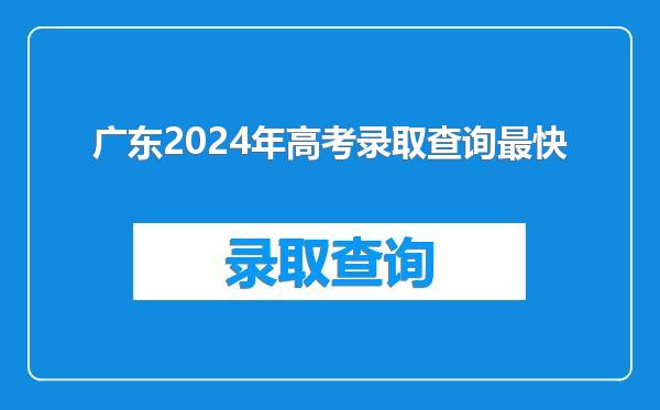 广东2024年高考录取查询最快