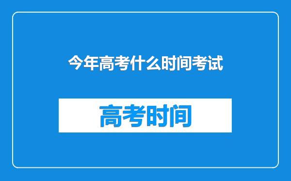 今年高考什么时间考试