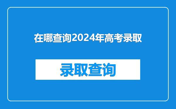 在哪查询2024年高考录取