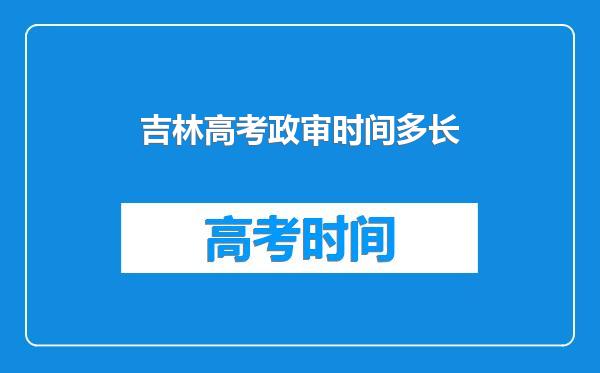 吉林高考政审时间多长