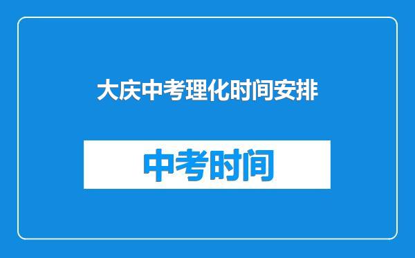 大庆中考理化时间安排
