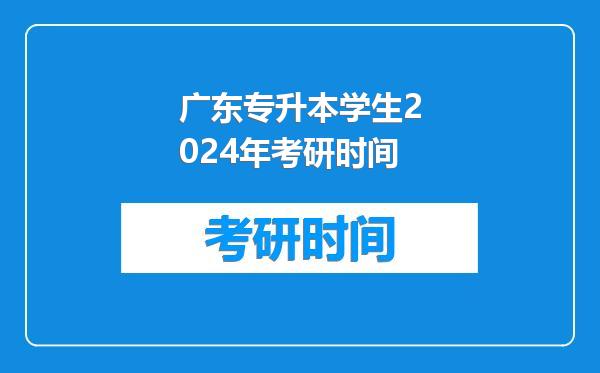 广东专升本学生2024年考研时间
