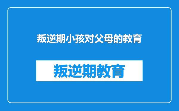 叛逆期小孩对父母的教育