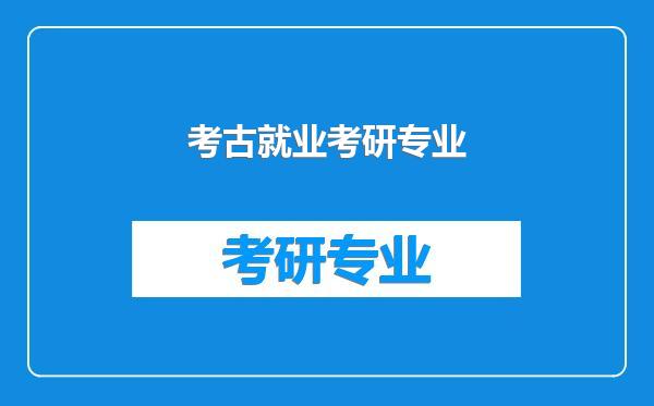 考古就业考研专业