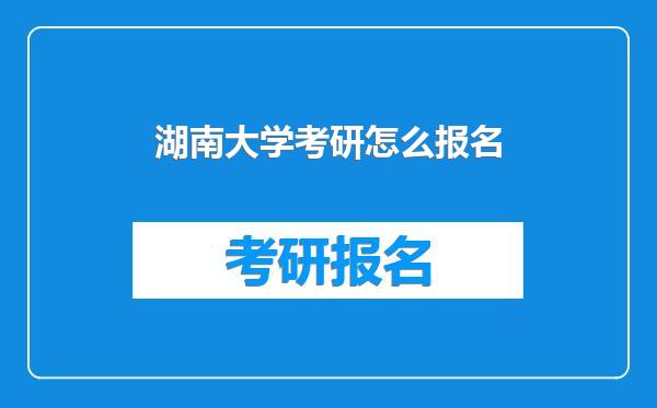 湖南大学考研怎么报名