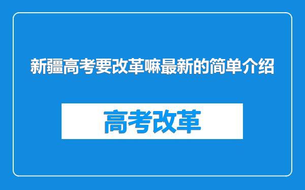 新疆高考要改革嘛最新的简单介绍