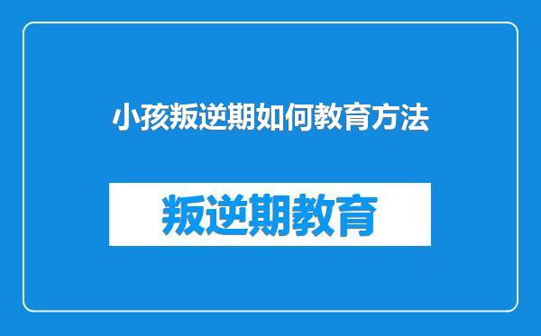 小孩叛逆期如何教育方法