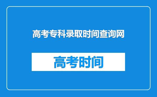 高考专科录取时间查询网
