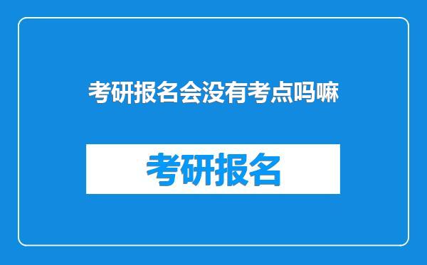 考研报名会没有考点吗嘛
