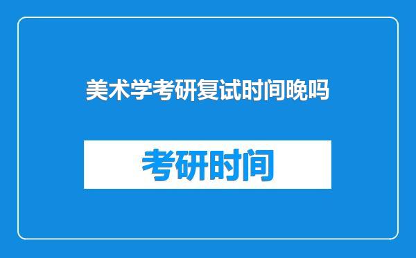 美术学考研复试时间晚吗